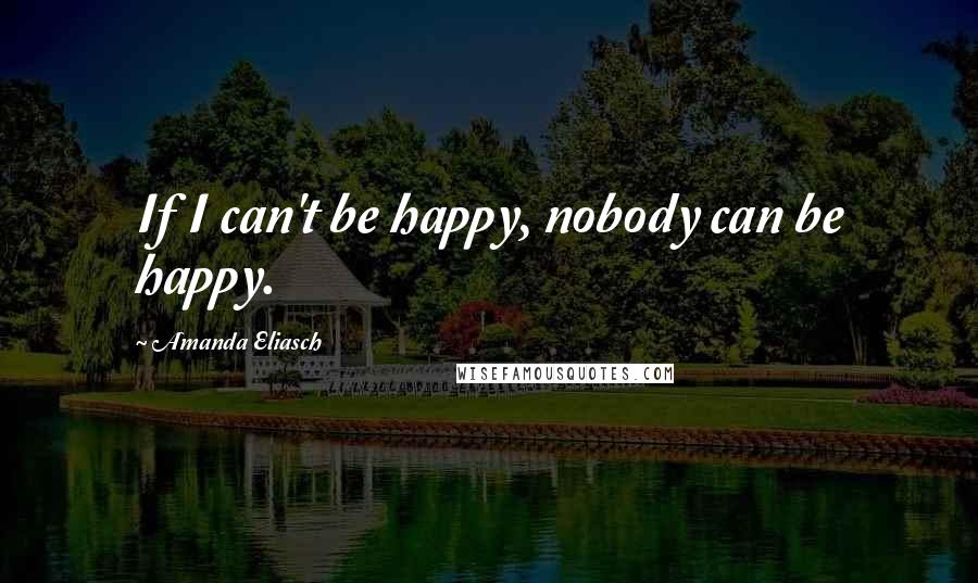 Amanda Eliasch Quotes: If I can't be happy, nobody can be happy.