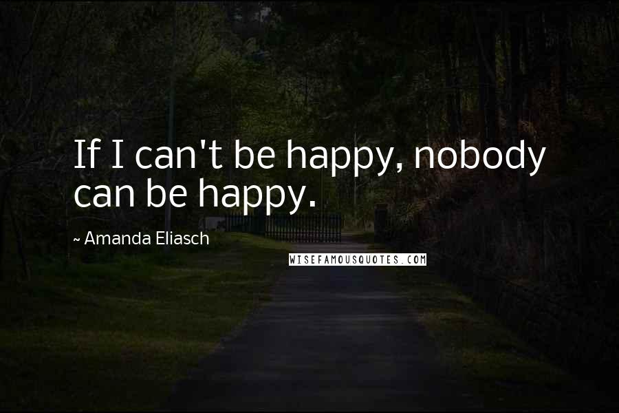 Amanda Eliasch Quotes: If I can't be happy, nobody can be happy.