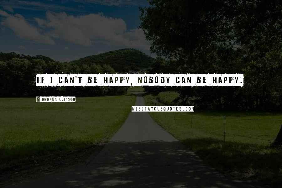Amanda Eliasch Quotes: If I can't be happy, nobody can be happy.