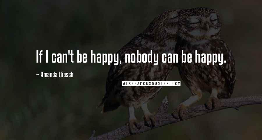 Amanda Eliasch Quotes: If I can't be happy, nobody can be happy.