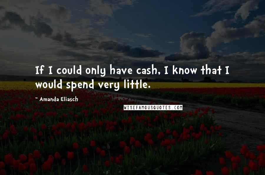 Amanda Eliasch Quotes: If I could only have cash, I know that I would spend very little.