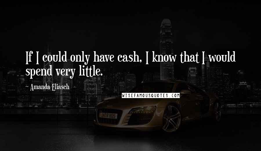 Amanda Eliasch Quotes: If I could only have cash, I know that I would spend very little.