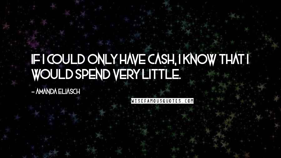 Amanda Eliasch Quotes: If I could only have cash, I know that I would spend very little.