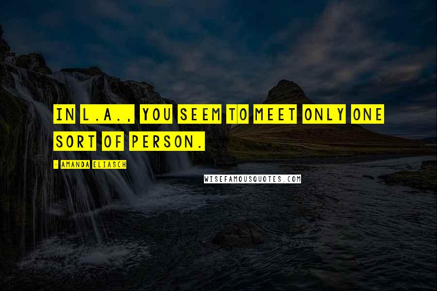 Amanda Eliasch Quotes: In L.A., you seem to meet only one sort of person.