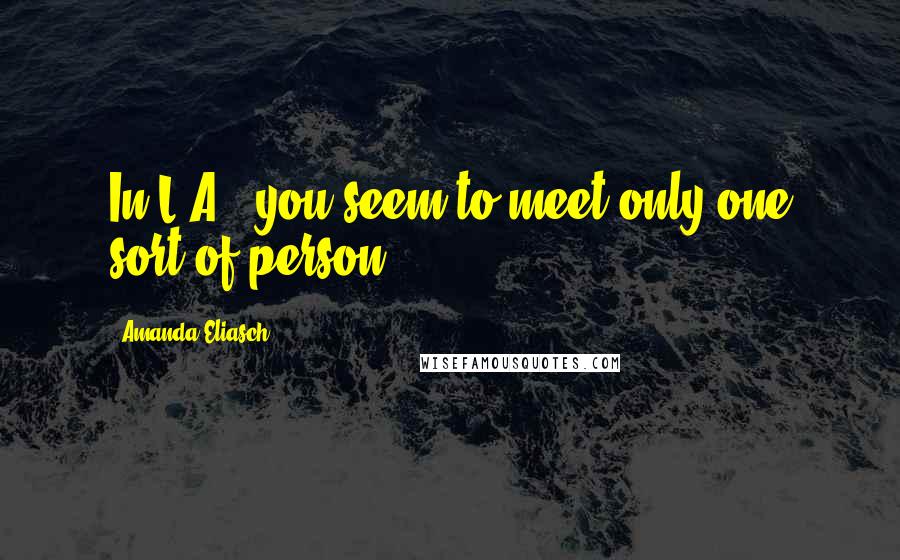 Amanda Eliasch Quotes: In L.A., you seem to meet only one sort of person.