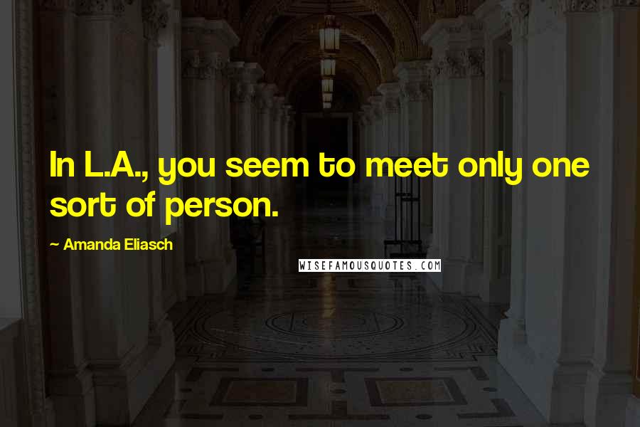 Amanda Eliasch Quotes: In L.A., you seem to meet only one sort of person.