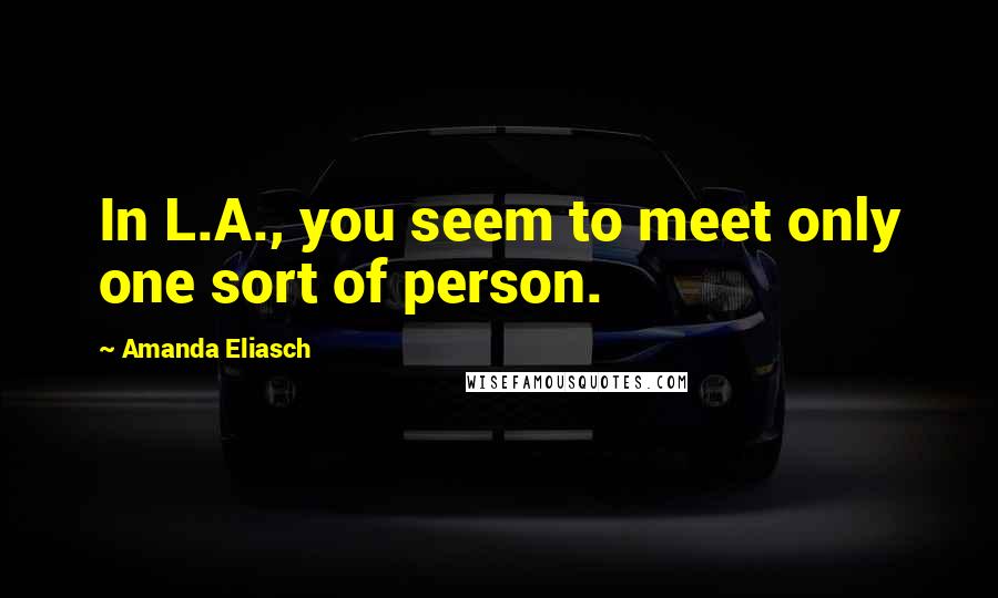 Amanda Eliasch Quotes: In L.A., you seem to meet only one sort of person.