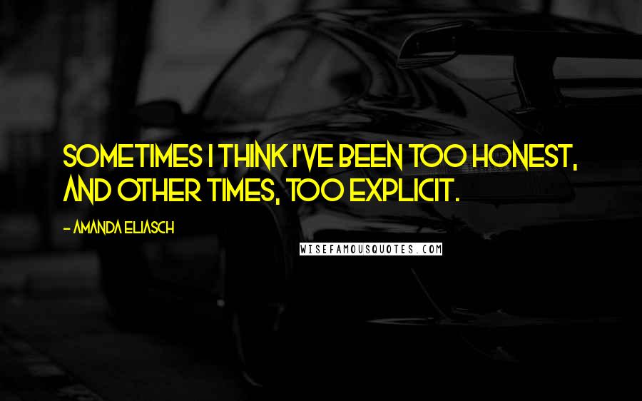 Amanda Eliasch Quotes: Sometimes I think I've been too honest, and other times, too explicit.
