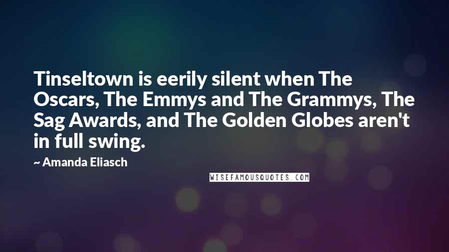 Amanda Eliasch Quotes: Tinseltown is eerily silent when The Oscars, The Emmys and The Grammys, The Sag Awards, and The Golden Globes aren't in full swing.