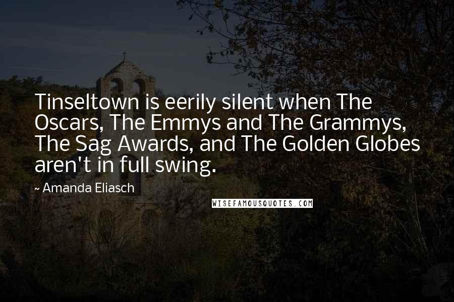 Amanda Eliasch Quotes: Tinseltown is eerily silent when The Oscars, The Emmys and The Grammys, The Sag Awards, and The Golden Globes aren't in full swing.