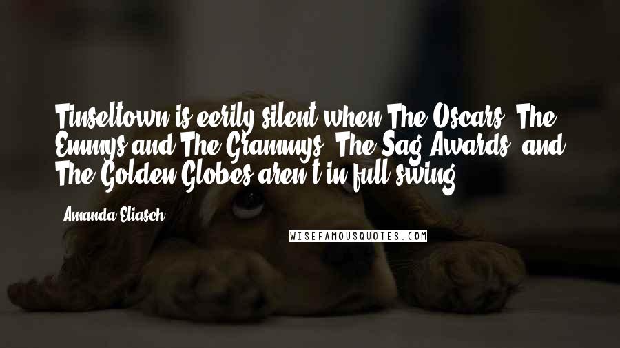 Amanda Eliasch Quotes: Tinseltown is eerily silent when The Oscars, The Emmys and The Grammys, The Sag Awards, and The Golden Globes aren't in full swing.