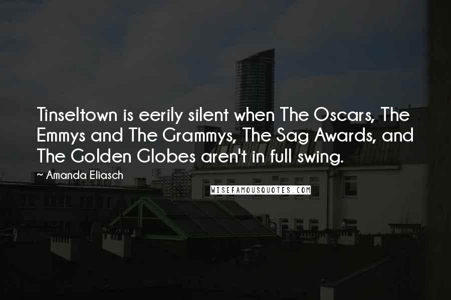 Amanda Eliasch Quotes: Tinseltown is eerily silent when The Oscars, The Emmys and The Grammys, The Sag Awards, and The Golden Globes aren't in full swing.