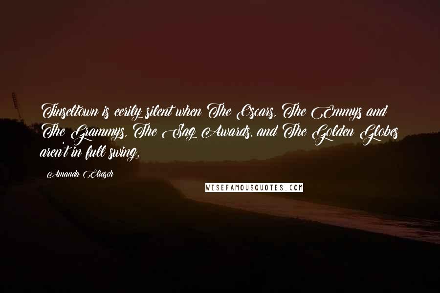 Amanda Eliasch Quotes: Tinseltown is eerily silent when The Oscars, The Emmys and The Grammys, The Sag Awards, and The Golden Globes aren't in full swing.
