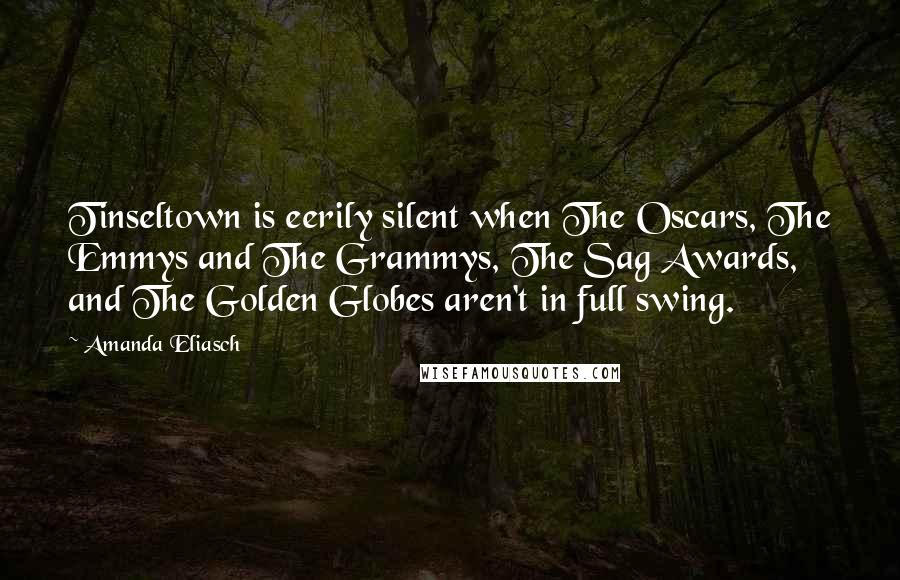 Amanda Eliasch Quotes: Tinseltown is eerily silent when The Oscars, The Emmys and The Grammys, The Sag Awards, and The Golden Globes aren't in full swing.