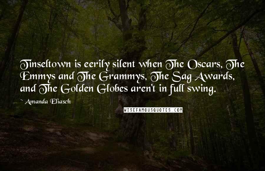 Amanda Eliasch Quotes: Tinseltown is eerily silent when The Oscars, The Emmys and The Grammys, The Sag Awards, and The Golden Globes aren't in full swing.