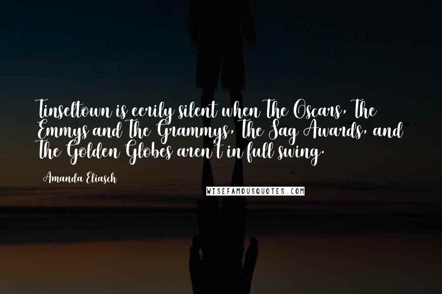 Amanda Eliasch Quotes: Tinseltown is eerily silent when The Oscars, The Emmys and The Grammys, The Sag Awards, and The Golden Globes aren't in full swing.