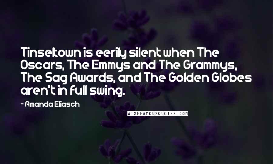 Amanda Eliasch Quotes: Tinseltown is eerily silent when The Oscars, The Emmys and The Grammys, The Sag Awards, and The Golden Globes aren't in full swing.