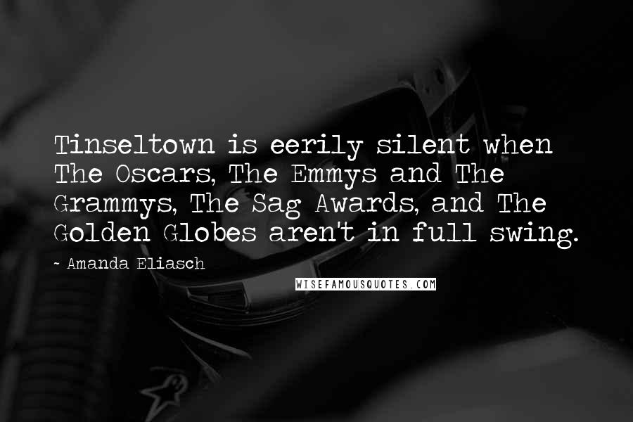 Amanda Eliasch Quotes: Tinseltown is eerily silent when The Oscars, The Emmys and The Grammys, The Sag Awards, and The Golden Globes aren't in full swing.