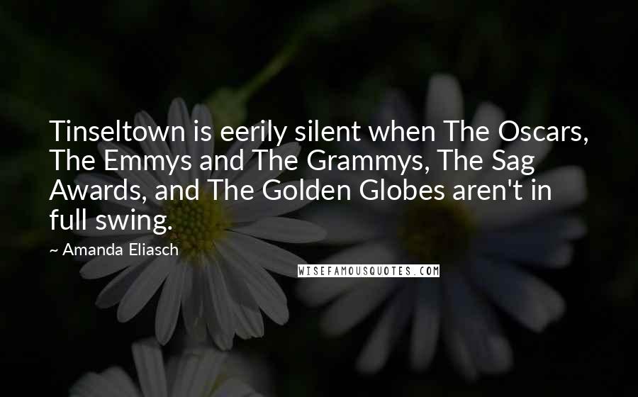 Amanda Eliasch Quotes: Tinseltown is eerily silent when The Oscars, The Emmys and The Grammys, The Sag Awards, and The Golden Globes aren't in full swing.