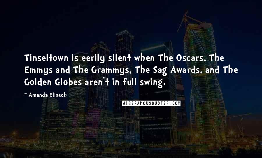 Amanda Eliasch Quotes: Tinseltown is eerily silent when The Oscars, The Emmys and The Grammys, The Sag Awards, and The Golden Globes aren't in full swing.