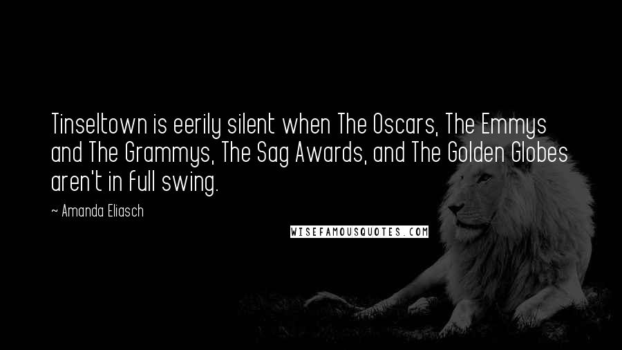 Amanda Eliasch Quotes: Tinseltown is eerily silent when The Oscars, The Emmys and The Grammys, The Sag Awards, and The Golden Globes aren't in full swing.