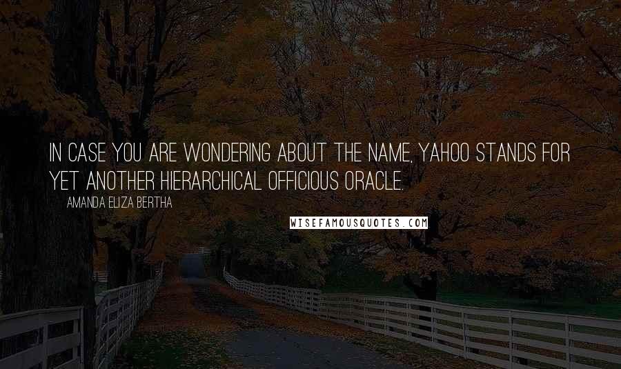 Amanda Eliza Bertha Quotes: In case you are wondering about the name, Yahoo stands for Yet Another Hierarchical Officious Oracle.