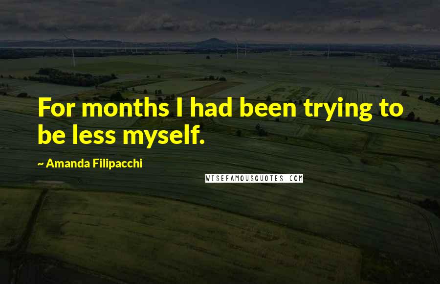 Amanda Filipacchi Quotes: For months I had been trying to be less myself.