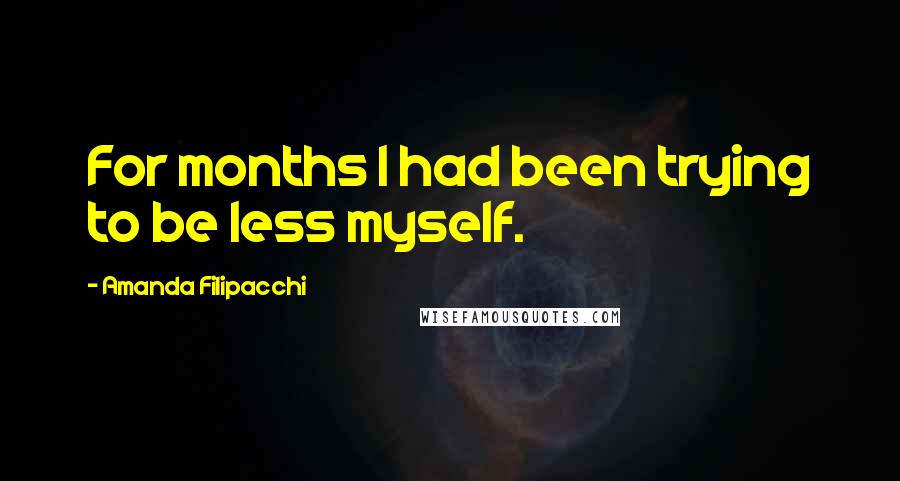 Amanda Filipacchi Quotes: For months I had been trying to be less myself.