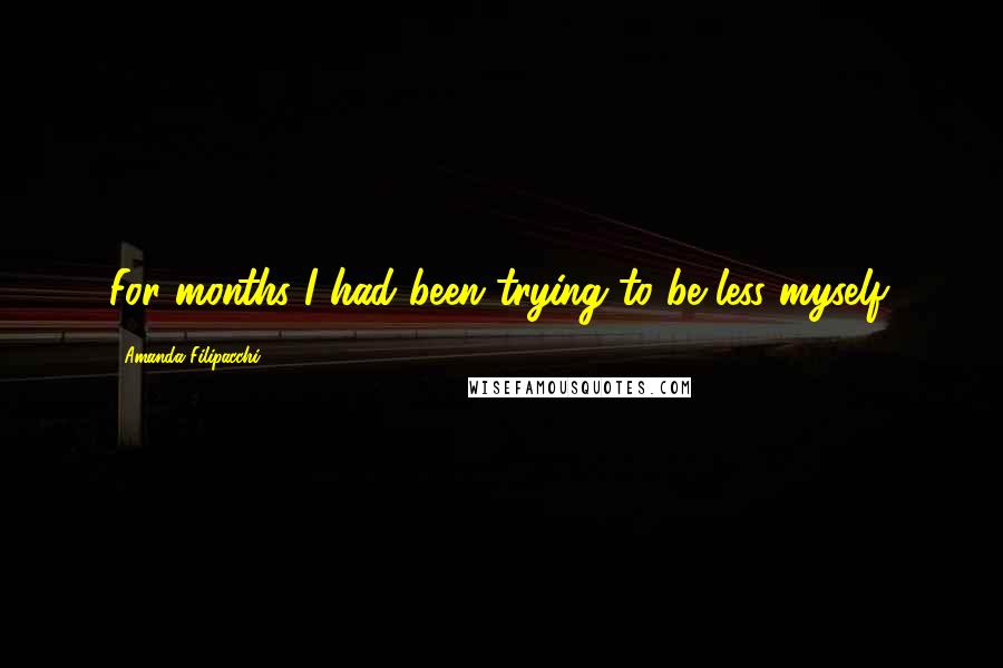 Amanda Filipacchi Quotes: For months I had been trying to be less myself.