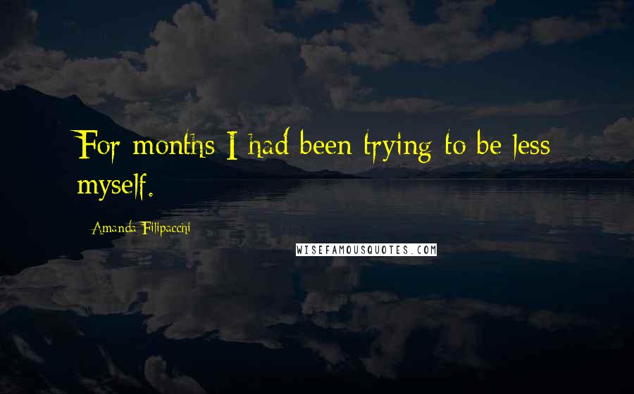 Amanda Filipacchi Quotes: For months I had been trying to be less myself.