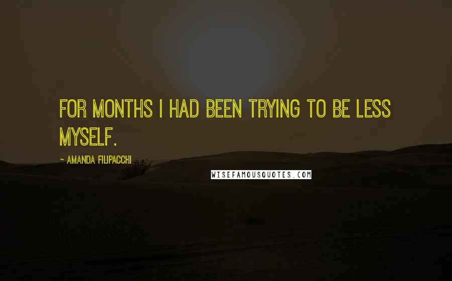 Amanda Filipacchi Quotes: For months I had been trying to be less myself.