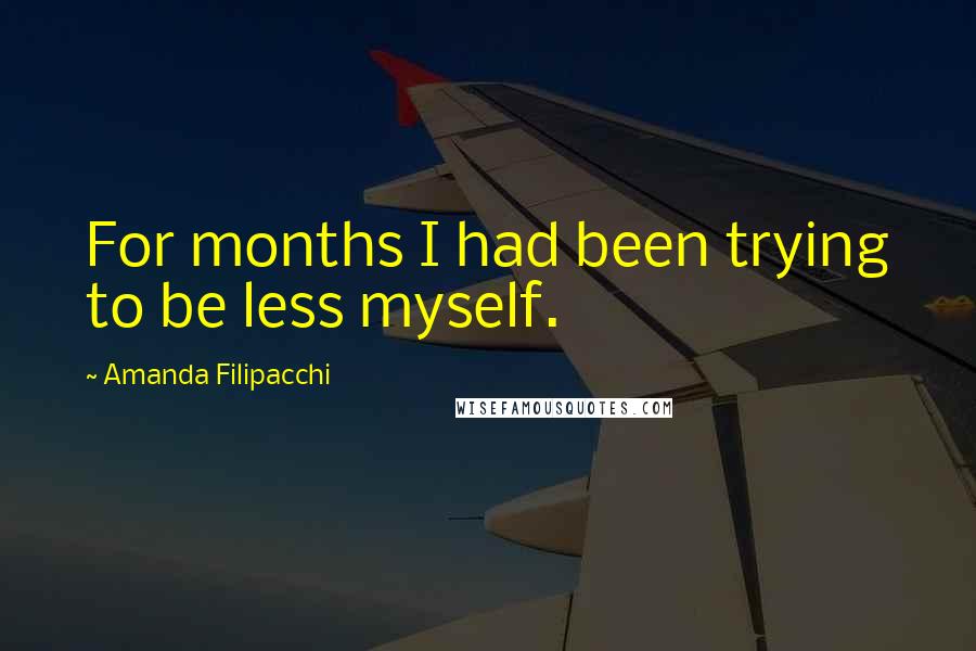 Amanda Filipacchi Quotes: For months I had been trying to be less myself.