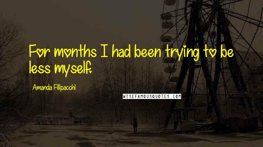 Amanda Filipacchi Quotes: For months I had been trying to be less myself.