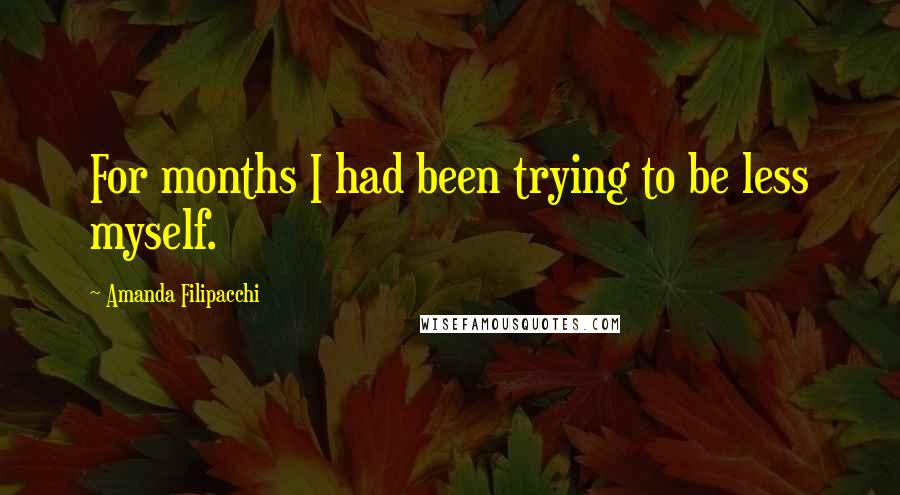 Amanda Filipacchi Quotes: For months I had been trying to be less myself.