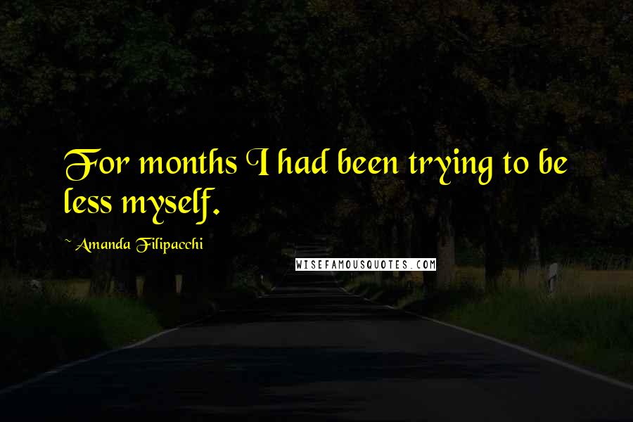 Amanda Filipacchi Quotes: For months I had been trying to be less myself.