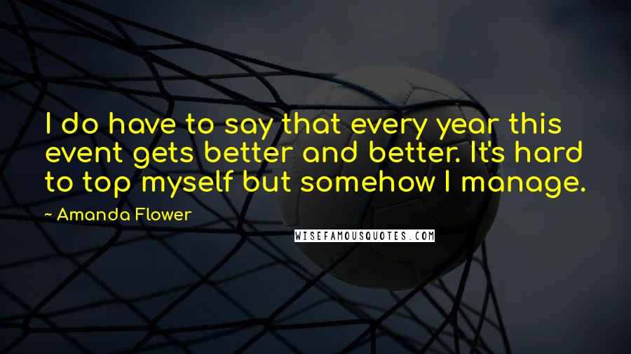 Amanda Flower Quotes: I do have to say that every year this event gets better and better. It's hard to top myself but somehow I manage.