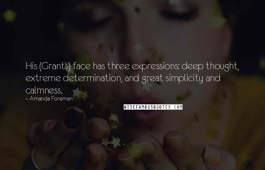 Amanda Foreman Quotes: His (Grant's) face has three expressions: deep thought, extreme determination, and great simplicity and calmness.