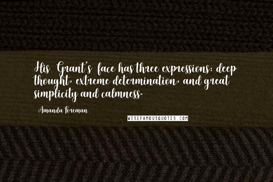 Amanda Foreman Quotes: His (Grant's) face has three expressions: deep thought, extreme determination, and great simplicity and calmness.