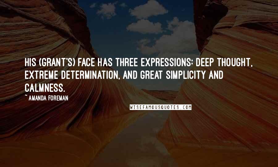 Amanda Foreman Quotes: His (Grant's) face has three expressions: deep thought, extreme determination, and great simplicity and calmness.