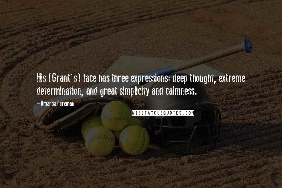 Amanda Foreman Quotes: His (Grant's) face has three expressions: deep thought, extreme determination, and great simplicity and calmness.