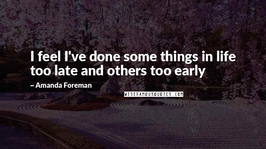 Amanda Foreman Quotes: I feel I've done some things in life too late and others too early