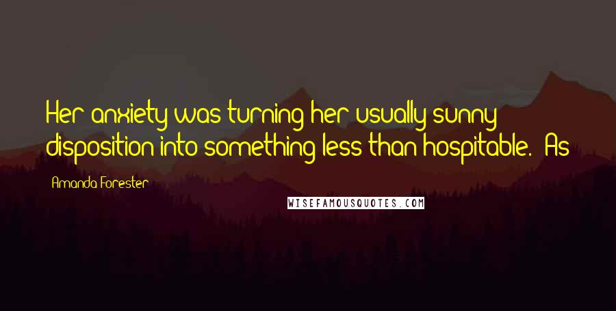 Amanda Forester Quotes: Her anxiety was turning her usually sunny disposition into something less than hospitable. "As