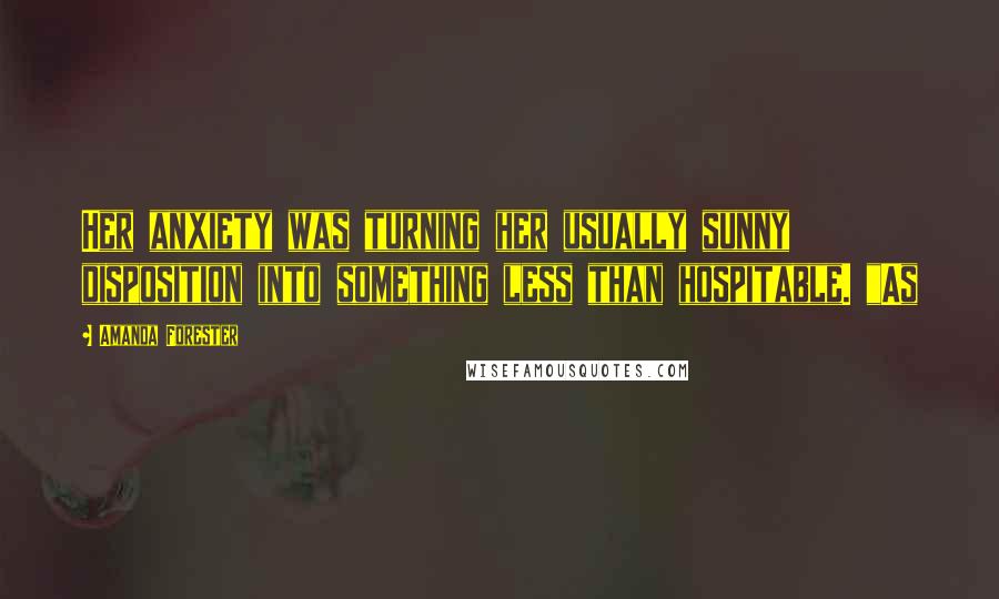 Amanda Forester Quotes: Her anxiety was turning her usually sunny disposition into something less than hospitable. "As