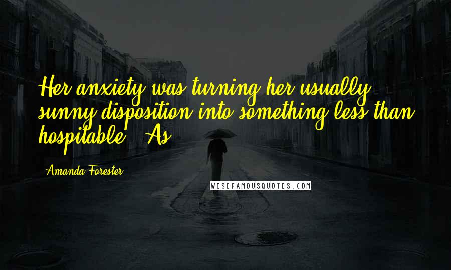 Amanda Forester Quotes: Her anxiety was turning her usually sunny disposition into something less than hospitable. "As