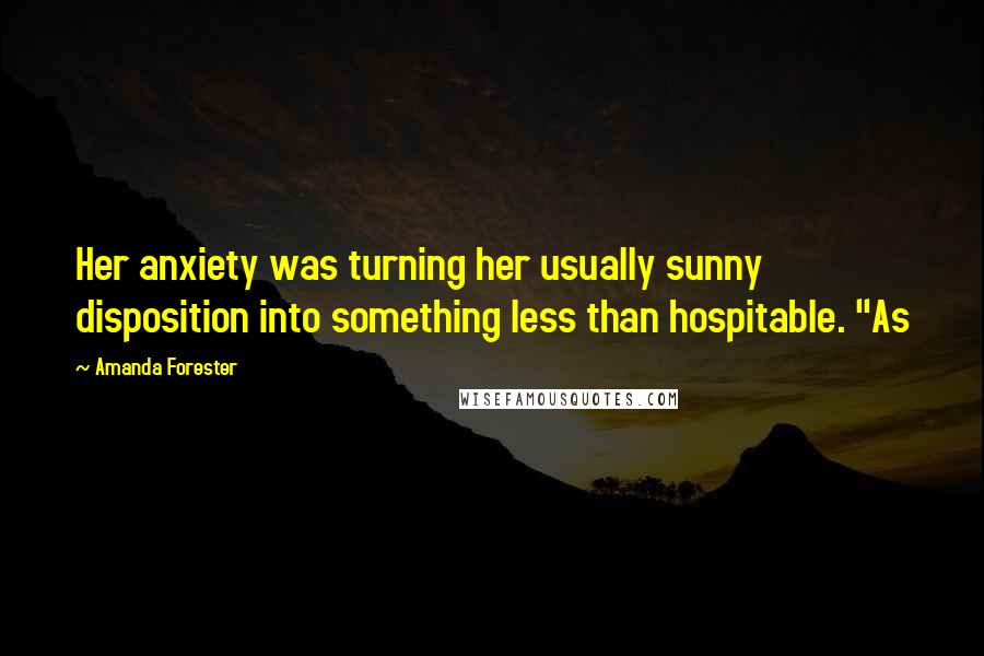 Amanda Forester Quotes: Her anxiety was turning her usually sunny disposition into something less than hospitable. "As