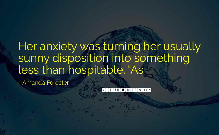 Amanda Forester Quotes: Her anxiety was turning her usually sunny disposition into something less than hospitable. "As