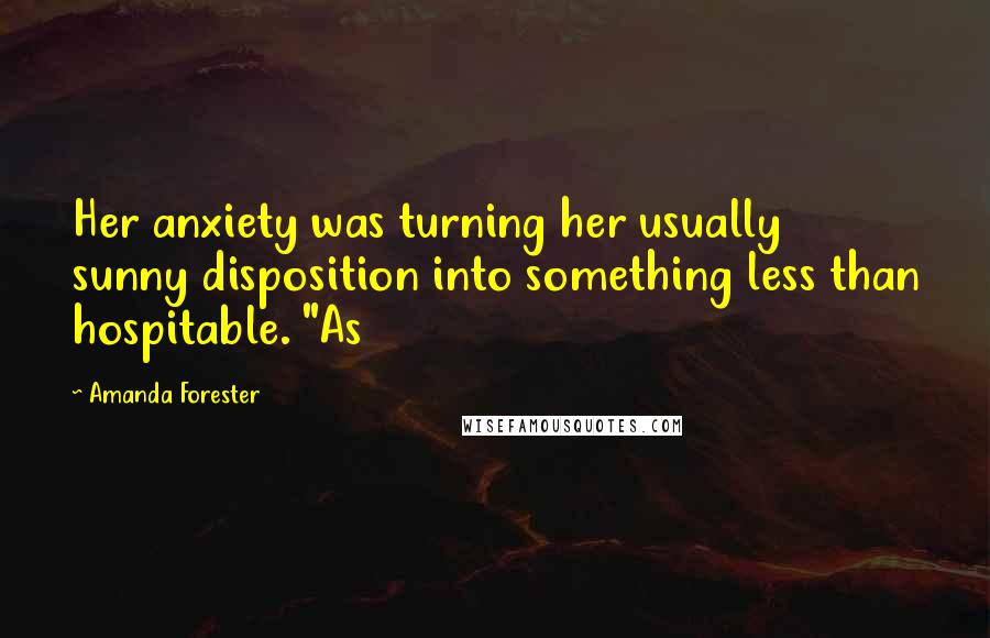 Amanda Forester Quotes: Her anxiety was turning her usually sunny disposition into something less than hospitable. "As