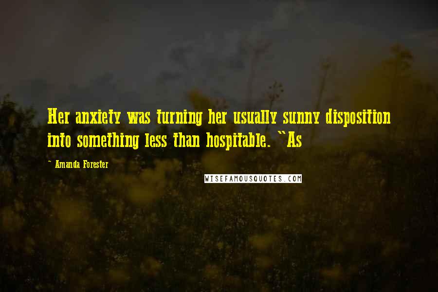 Amanda Forester Quotes: Her anxiety was turning her usually sunny disposition into something less than hospitable. "As