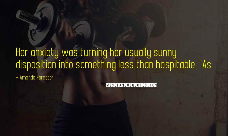 Amanda Forester Quotes: Her anxiety was turning her usually sunny disposition into something less than hospitable. "As