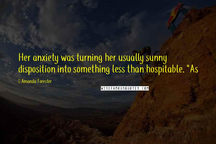 Amanda Forester Quotes: Her anxiety was turning her usually sunny disposition into something less than hospitable. "As